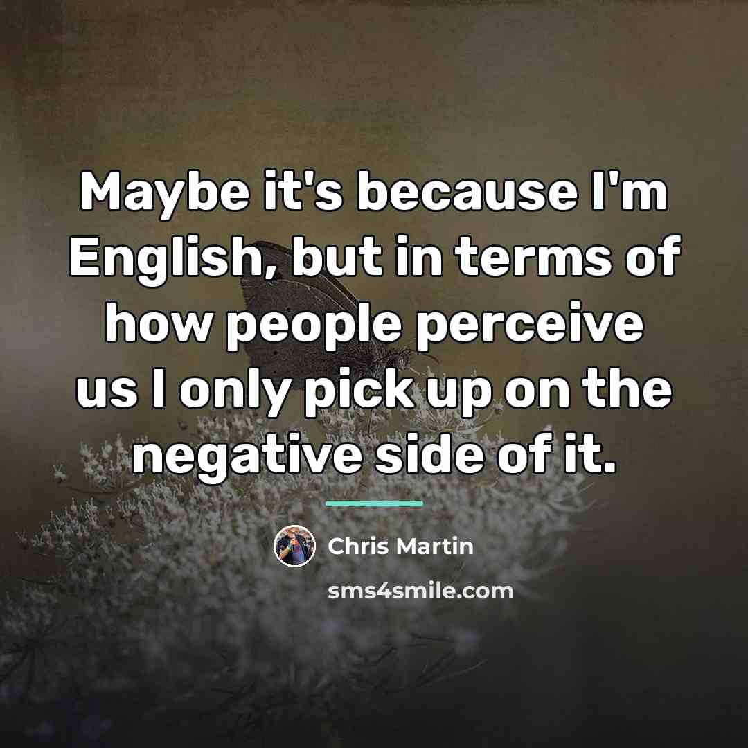 “Maybe it's because I'm English, but in terms of how…” quote by Chris Martin