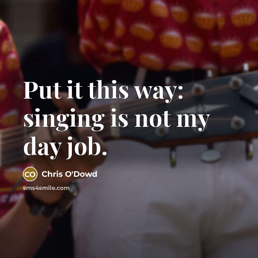“Put it this way: singing is not my day job.…” quote by Chris O'Dowd