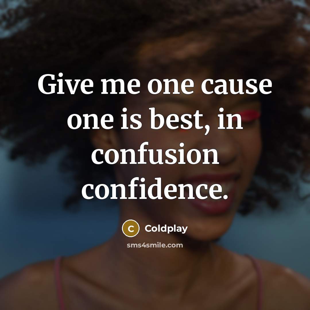 “Give me one cause one is best, in confusion confidence.…” quote by Coldplay