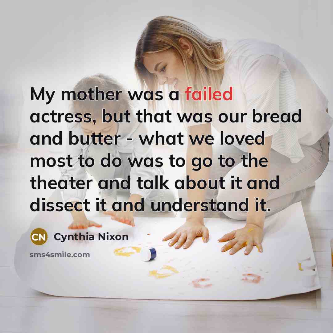 “My mother was a failed actress, but that was our…” quote by Cynthia Nixon