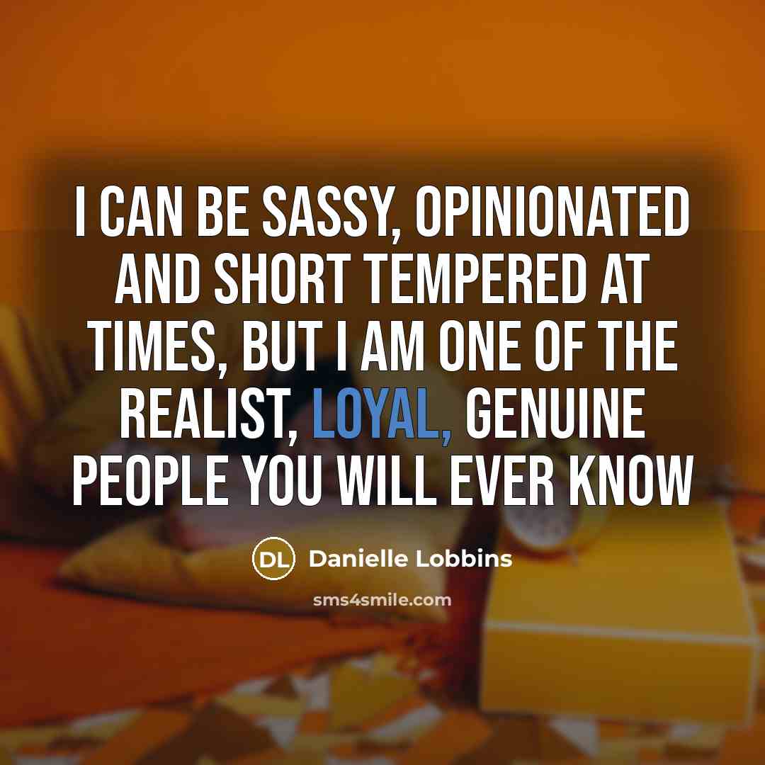 “I can be sassy, opinionated and short tempered at times, but I am one of the realist, loyal, genuine people you will ever know” quote by Danielle Lobbins