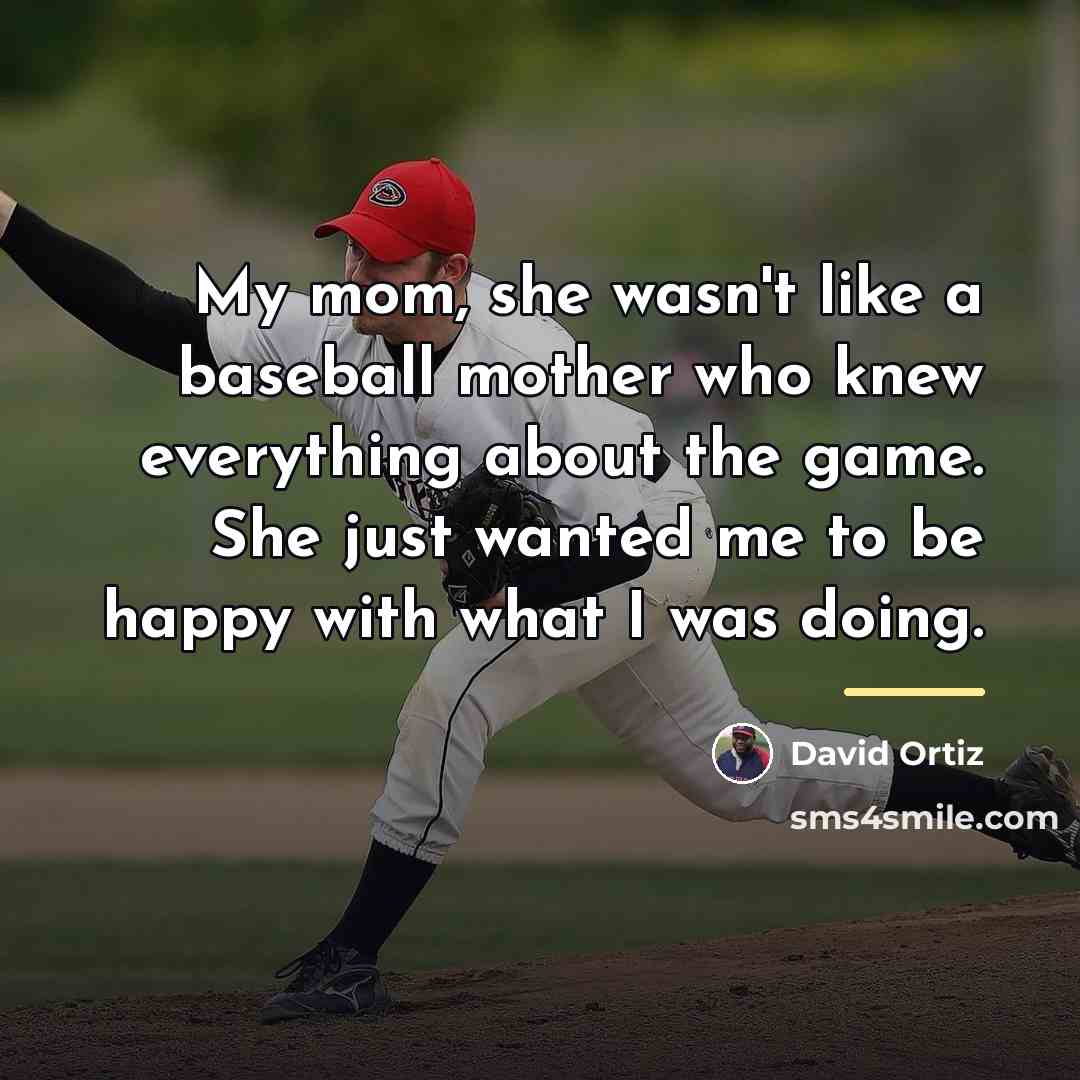 “My mom, she wasn't like a baseball mother who knew…” quote by David Ortiz