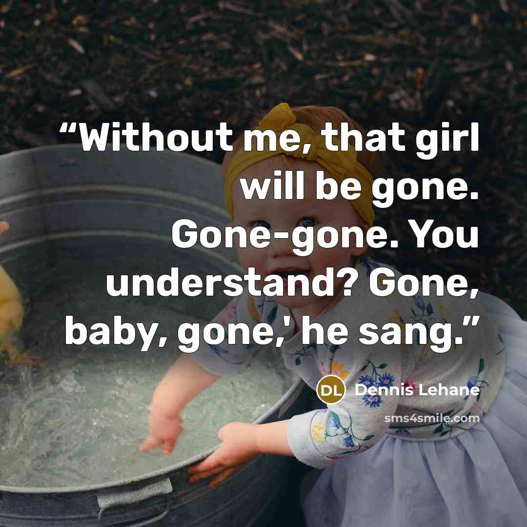 “Without me, that girl will be gone. Gone-gone. You understand? Gone, baby, gone,' he sang.” quote by Dennis Lehane