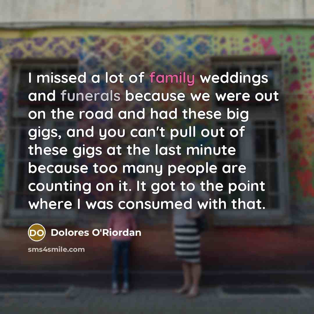“I missed a lot of family weddings and funerals because…” quote by Dolores O'Riordan