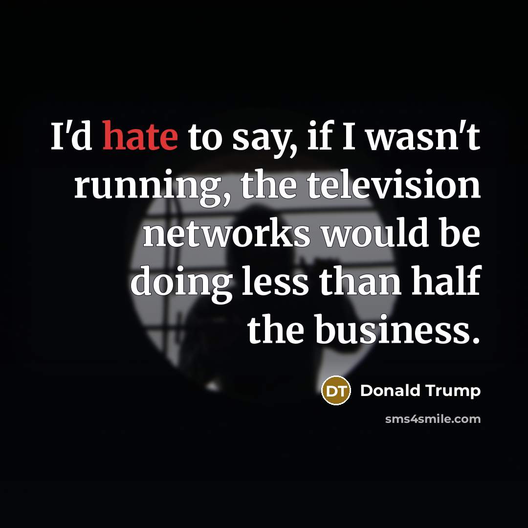 “I'd hate to say, if I wasn't running, the television…” quote by Donald Trump
