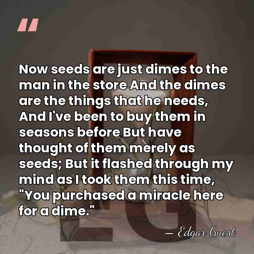 Now seeds are just dimes to the man in the store And&hellip; - Edgar Guest