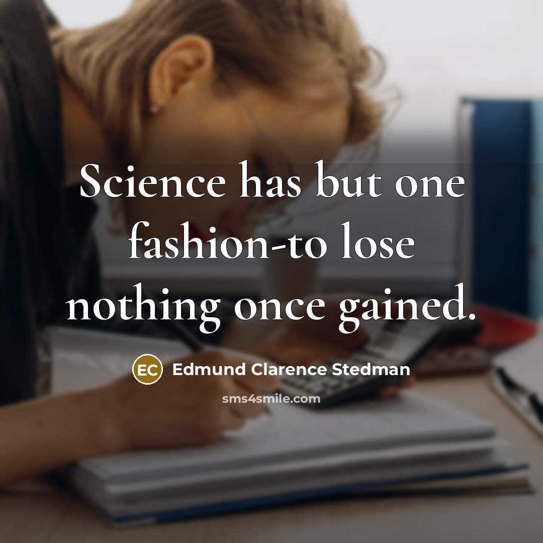 “Science has but one fashion-to lose nothing once gained.…” quote by Edmund Clarence Stedman