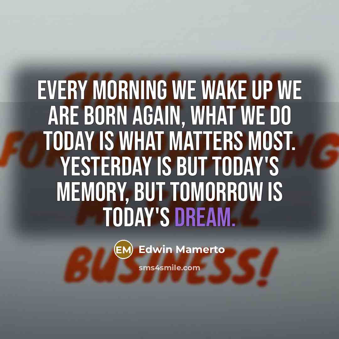 “Every morning we wake up we are born again, what…” quote by Edwin Mamerto