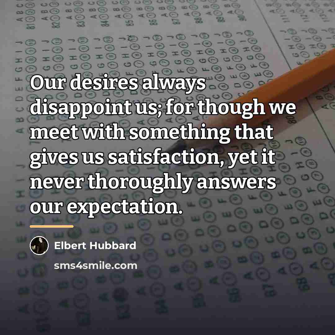 “Our desires always disappoint us; for though we meet with…” quote by Elbert Hubbard
