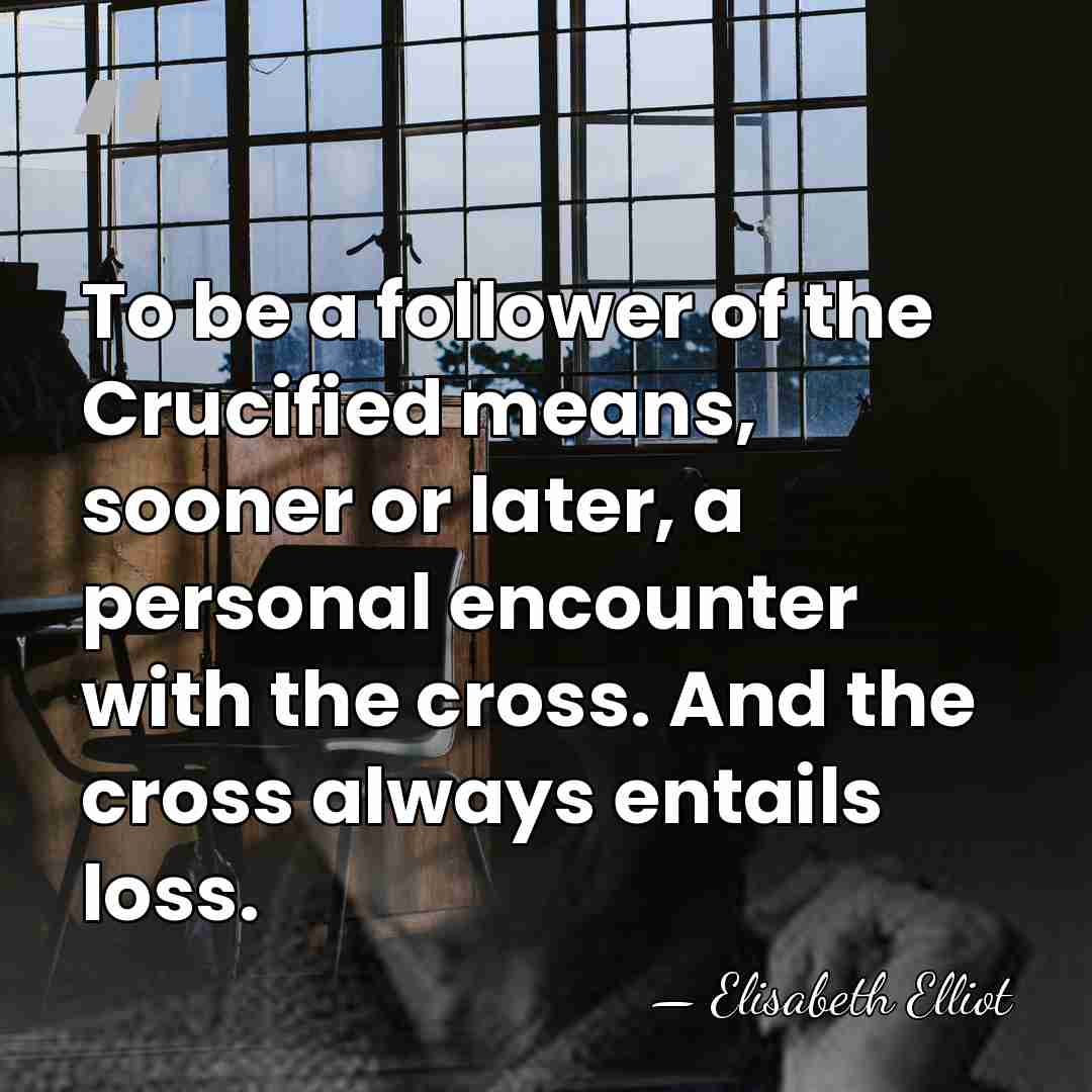 To be a follower of the Crucified means, sooner or later, a&hellip; - Elisabeth Elliot