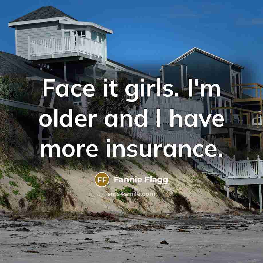 “Face it girls. I'm older and I have more insurance.…” quote by Fannie Flagg