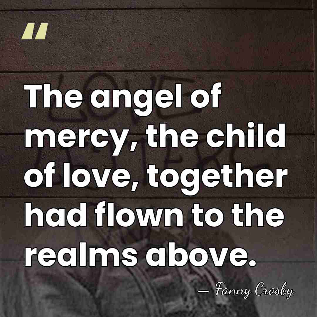The angel of mercy, the child of love, together had flown to&hellip; - Fanny Crosby