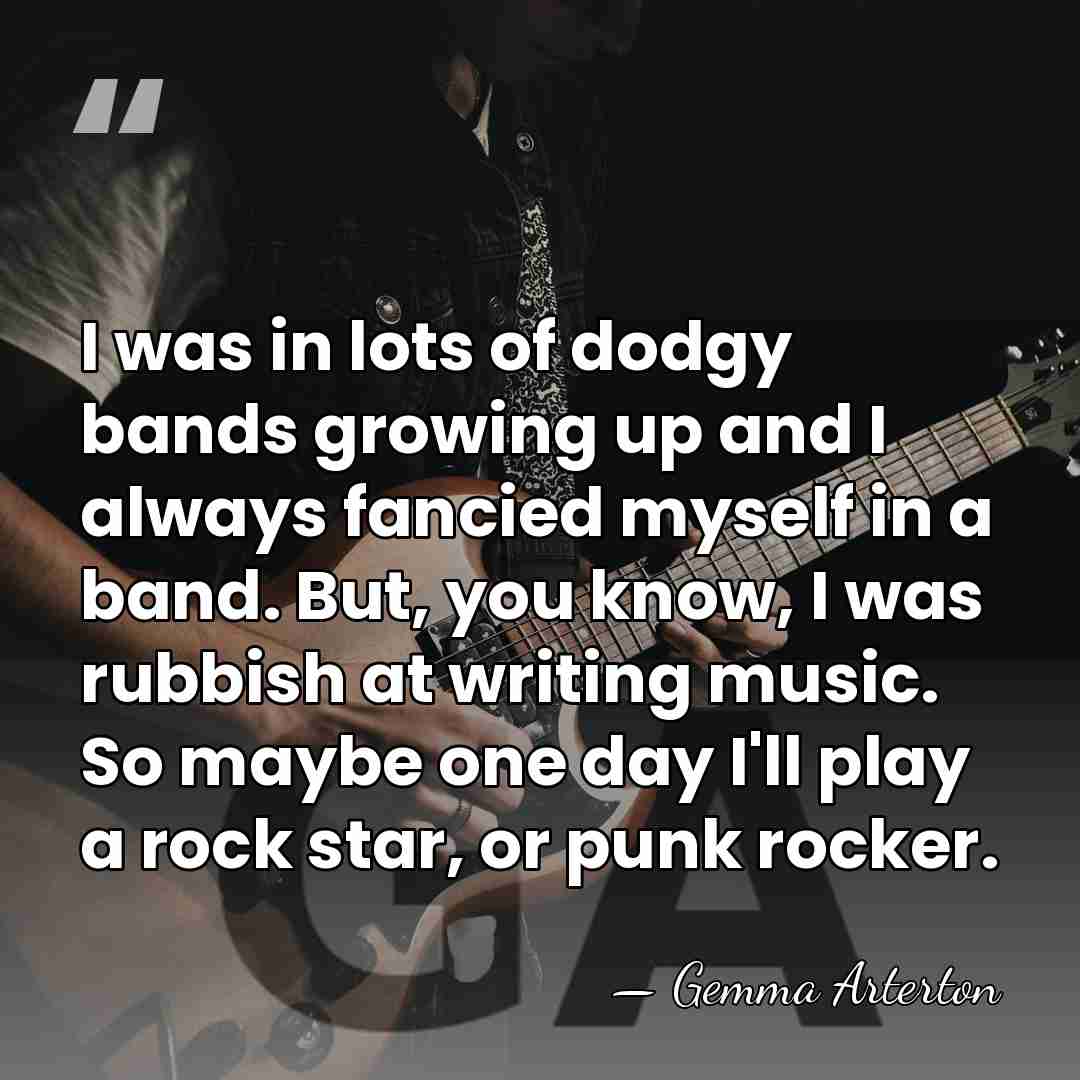I was in lots of dodgy bands growing up and I always&hellip; - Gemma Arterton