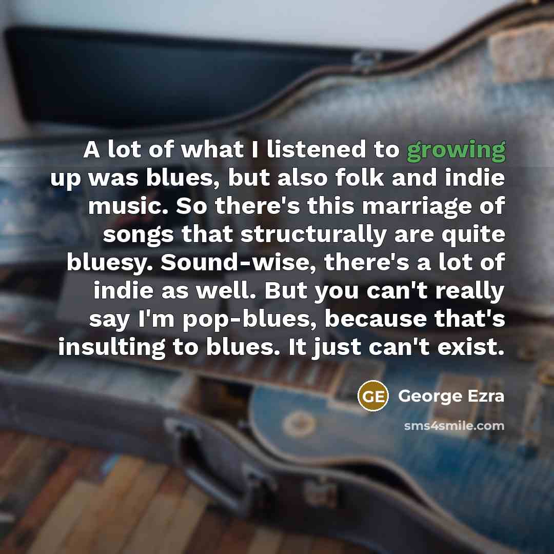 “A lot of what I listened to growing up was…” quote by George Ezra