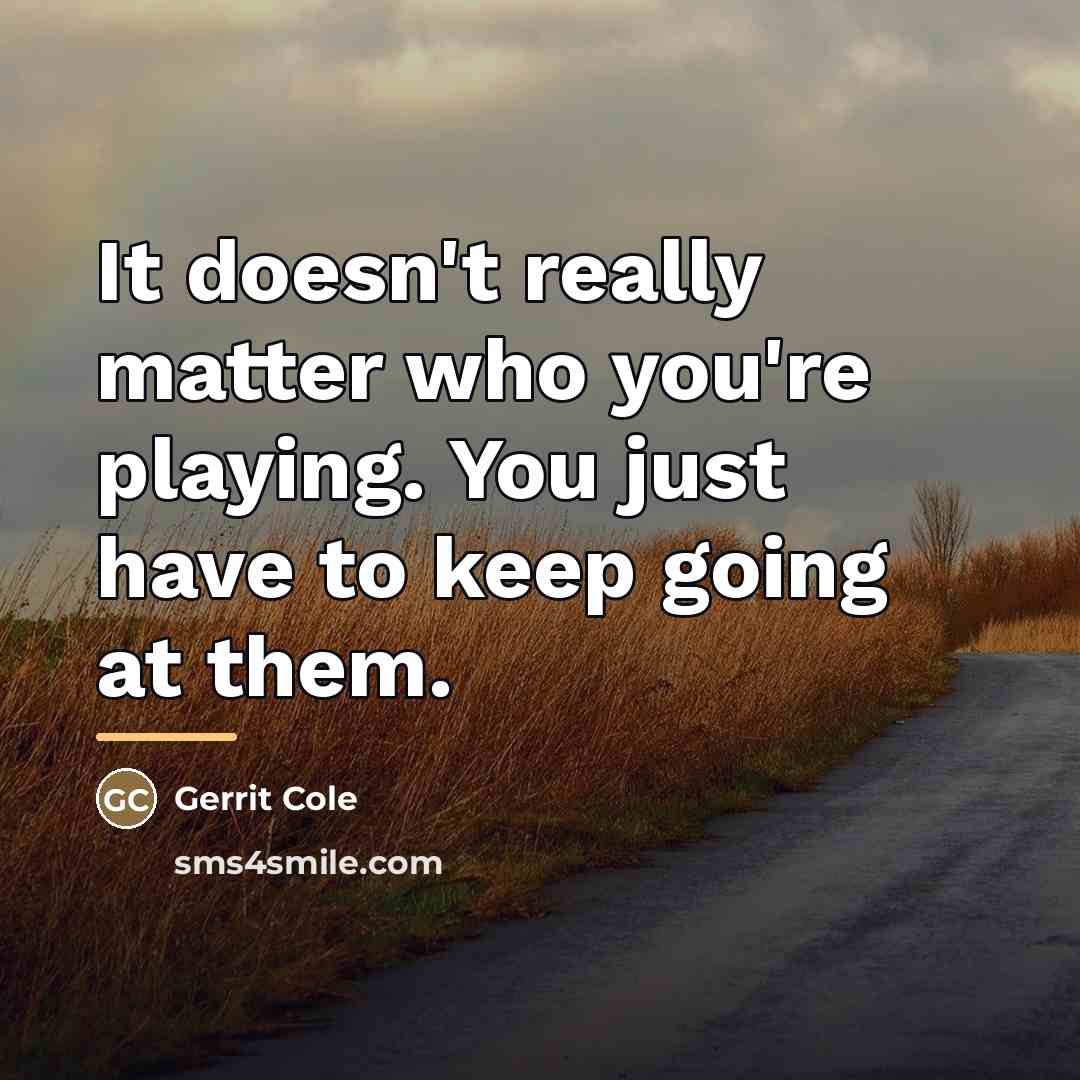 “It doesn't really matter who you're playing. You just have…” quote by Gerrit Cole