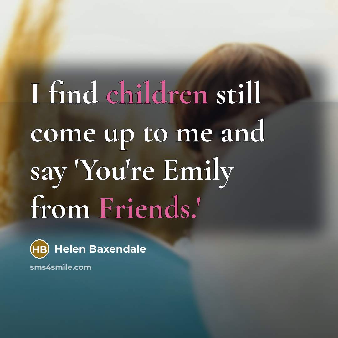 “I find children still come up to me and say…” quote by Helen Baxendale