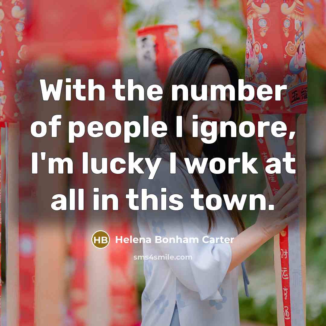 “With the number of people I ignore, I'm lucky I…” quote by Helena Bonham Carter