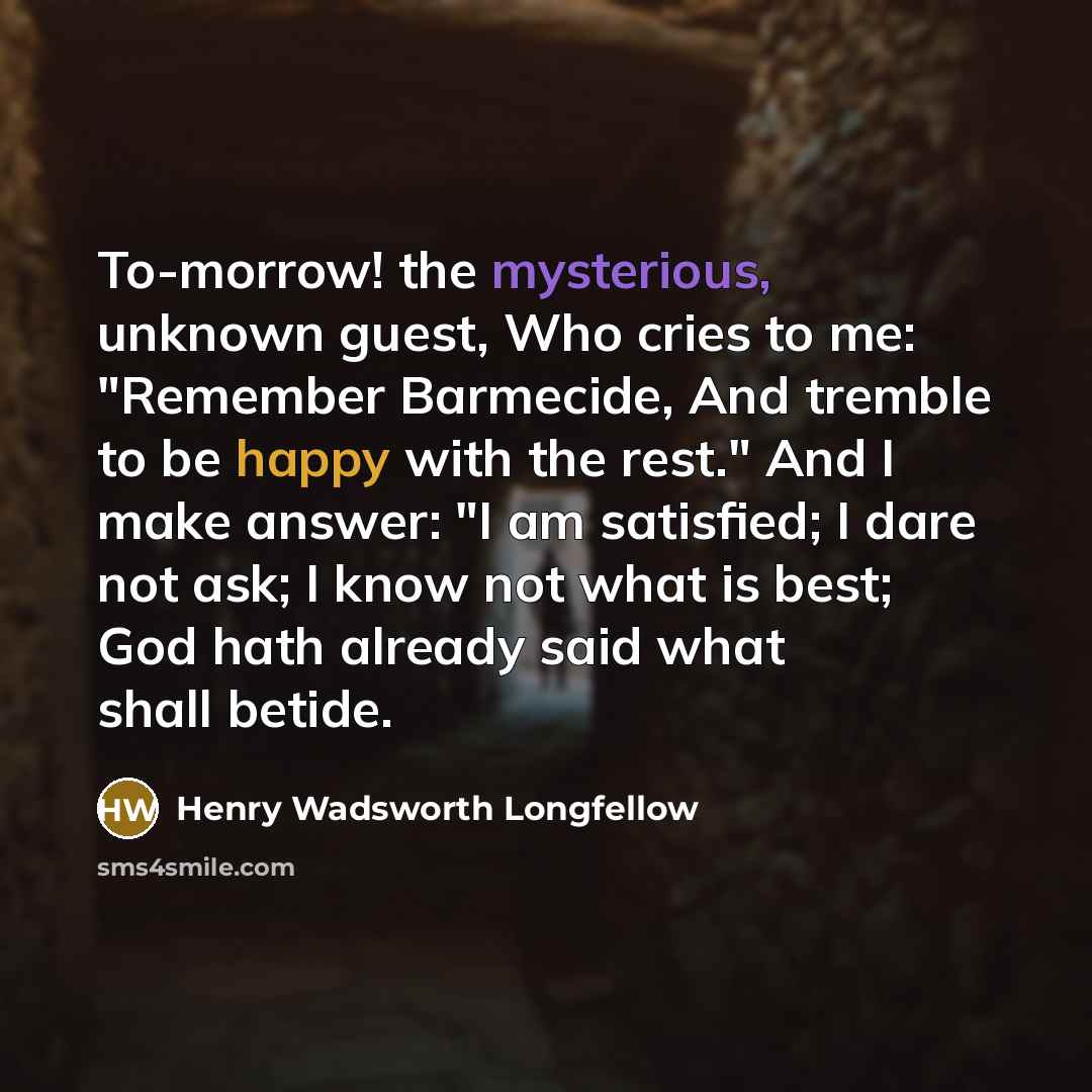 “To-morrow! the mysterious, unknown guest, Who cries to me: "Remember…” quote by Henry Wadsworth Longfellow