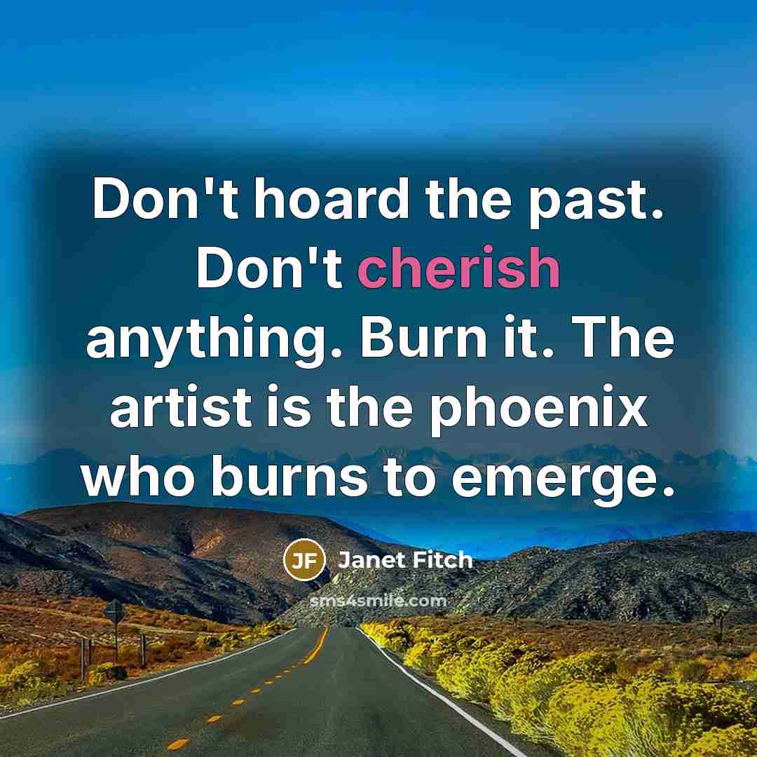 “Don't hoard the past. Don't cherish anything. Burn it. The…” quote by Janet Fitch