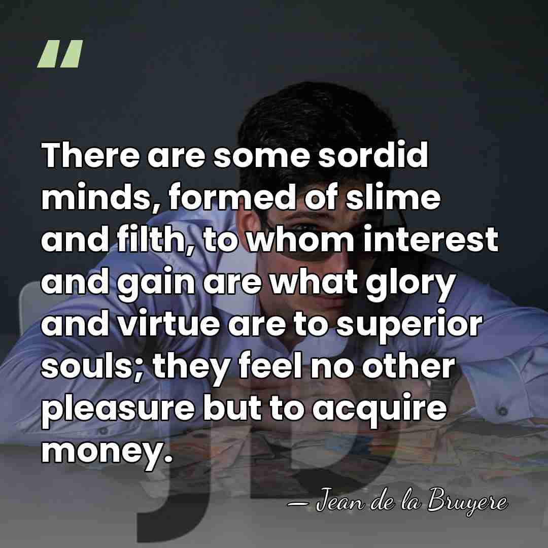 There are some sordid minds, formed of slime and filth, to whom&hellip; - Jean de la Bruyere