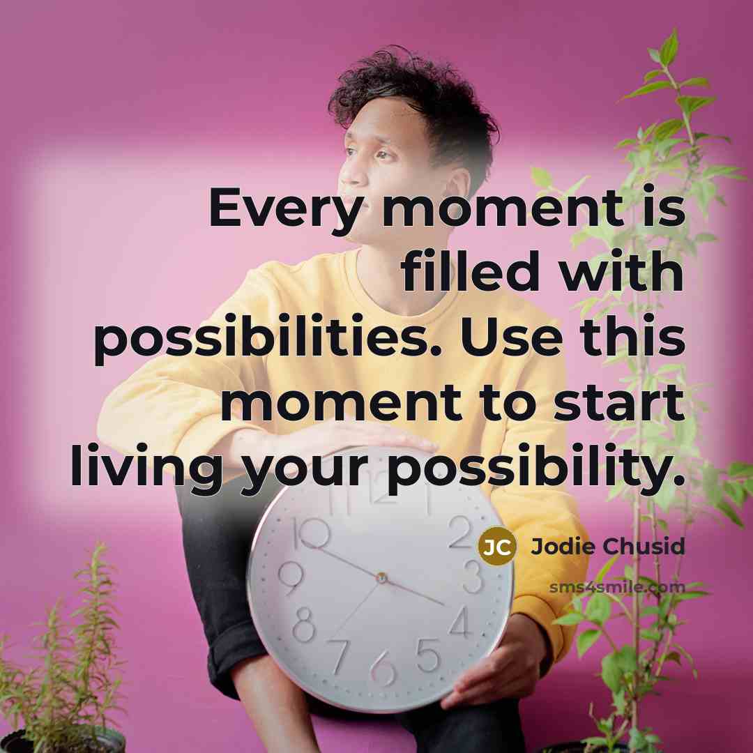 “Every moment is filled with possibilities. Use this moment to start living your possibility.” quote by Jodie Chusid