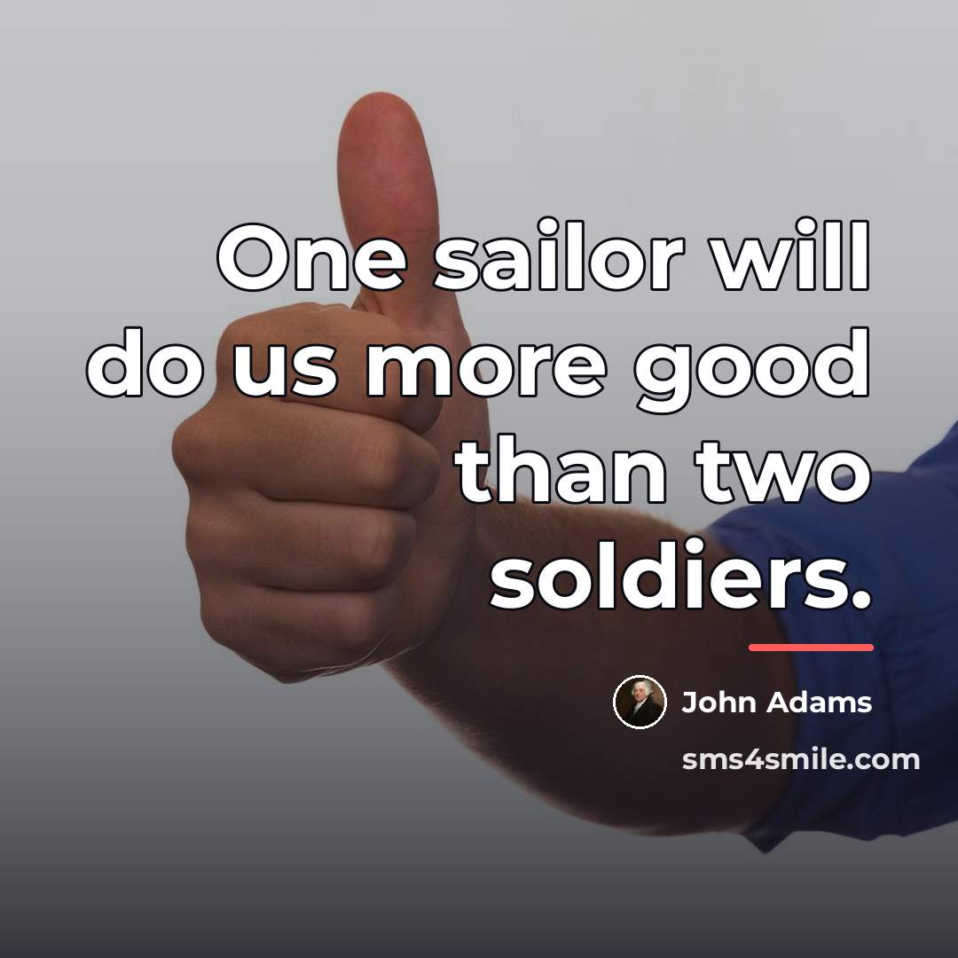 “One sailor will do us more good than two soldiers.…” quote by John Adams