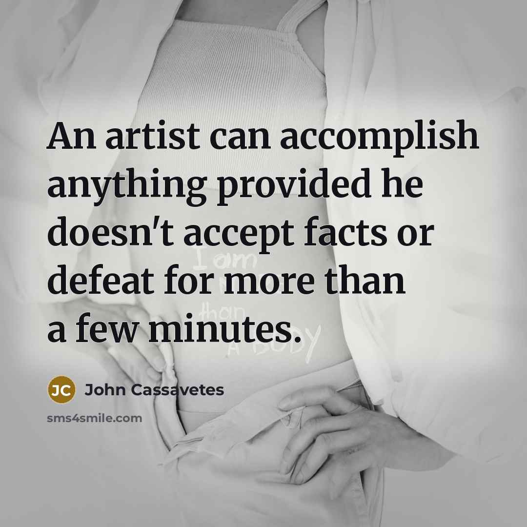 “An artist can accomplish anything provided he doesn't accept facts…” quote by John Cassavetes