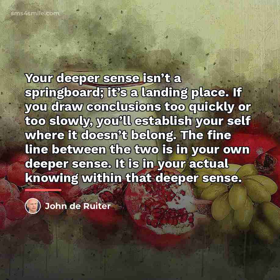 “Your deeper sense isn’t a springboard; it’s a landing place.…” quote by John de Ruiter