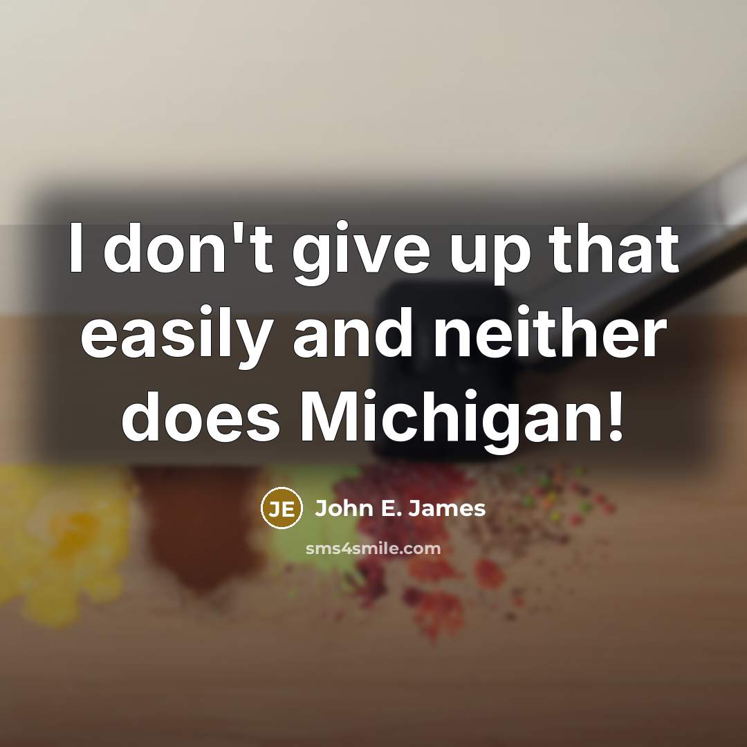 “I don't give up that easily and neither does Michigan!…” quote by John E. James