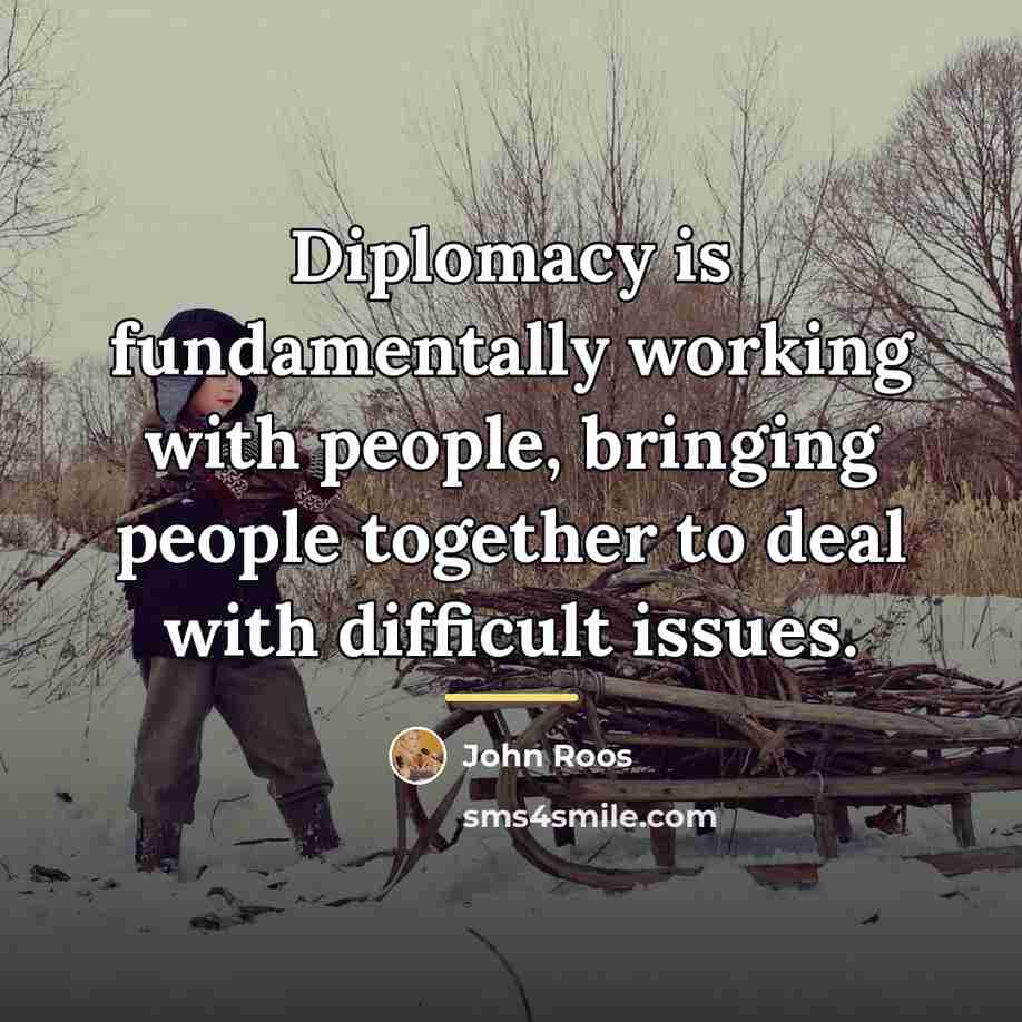 “Diplomacy is fundamentally working with people, bringing people together to…” quote by John Roos