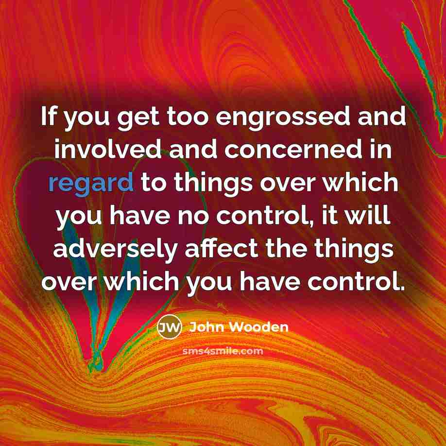 “If you get too engrossed and involved and concerned in…” quote by John Wooden
