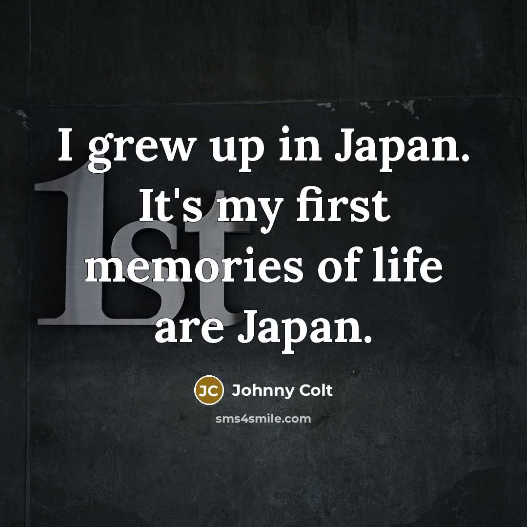 “I grew up in Japan. It's my first memories of…” quote by Johnny Colt