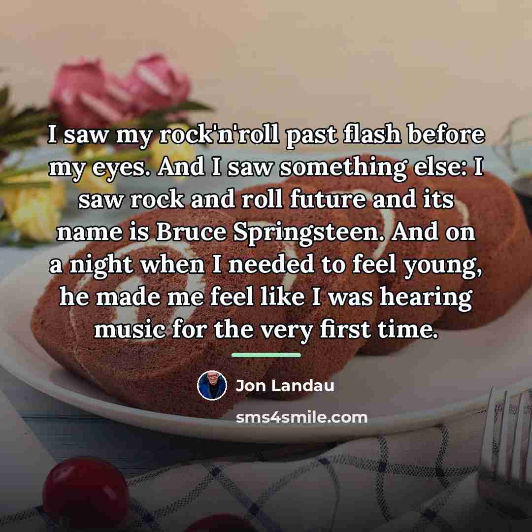 “I saw my rock'n'roll past flash before my eyes. And…” quote by Jon Landau