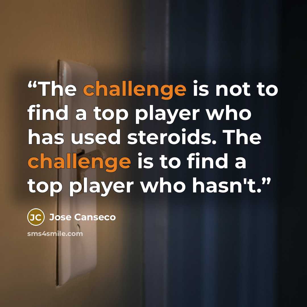 “The challenge is not to find a top player who has used steroids. The challenge is to find a top player who hasn't.” quote by José Canseco