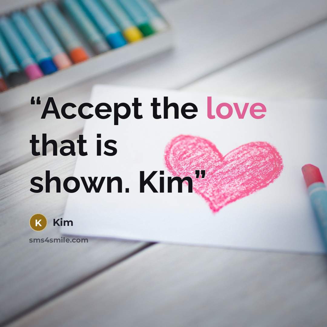 “Accept the love that is shown. Kim” quote by Kim