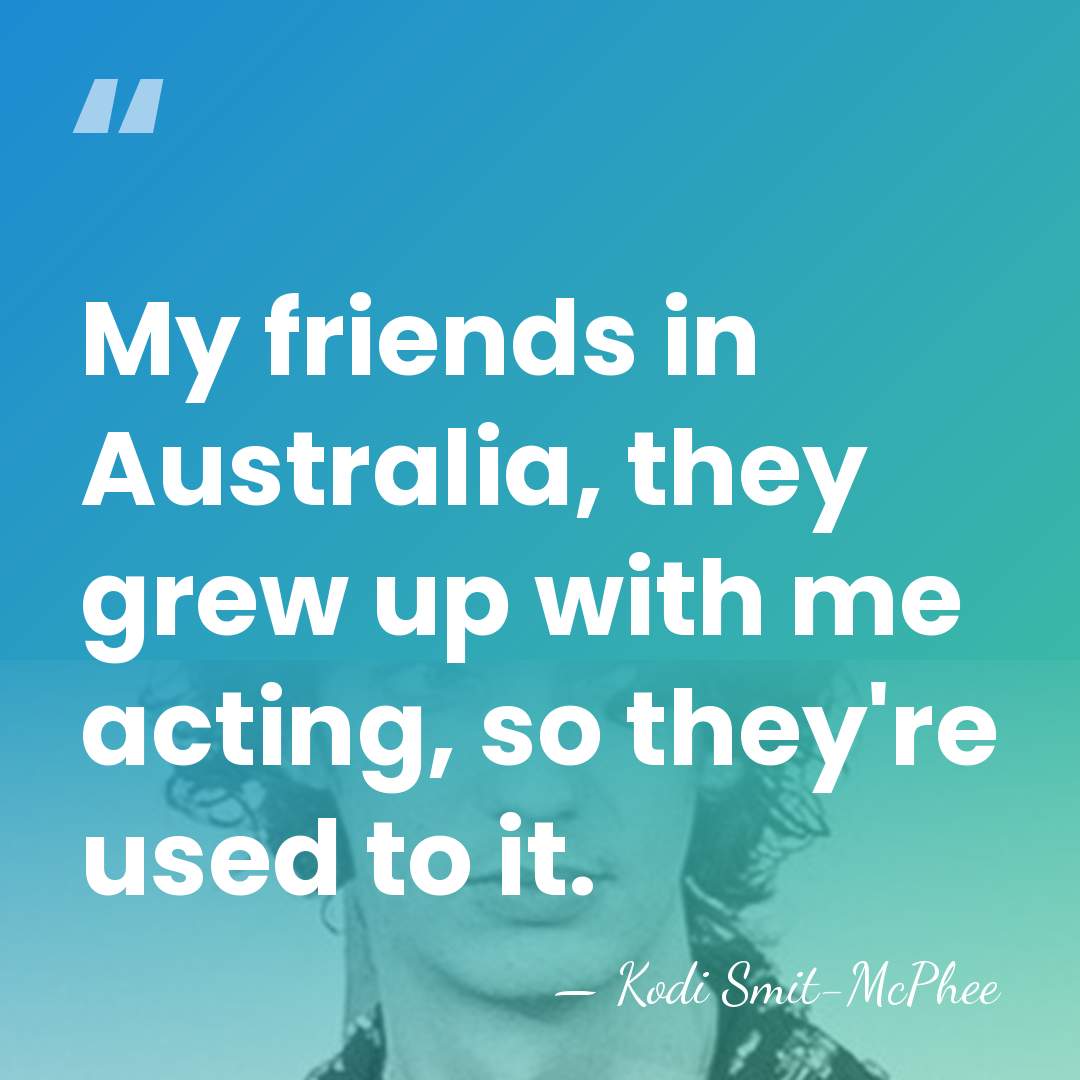 My friends in Australia, they grew up with me acting, so they're&hellip; - Kodi Smit-McPhee