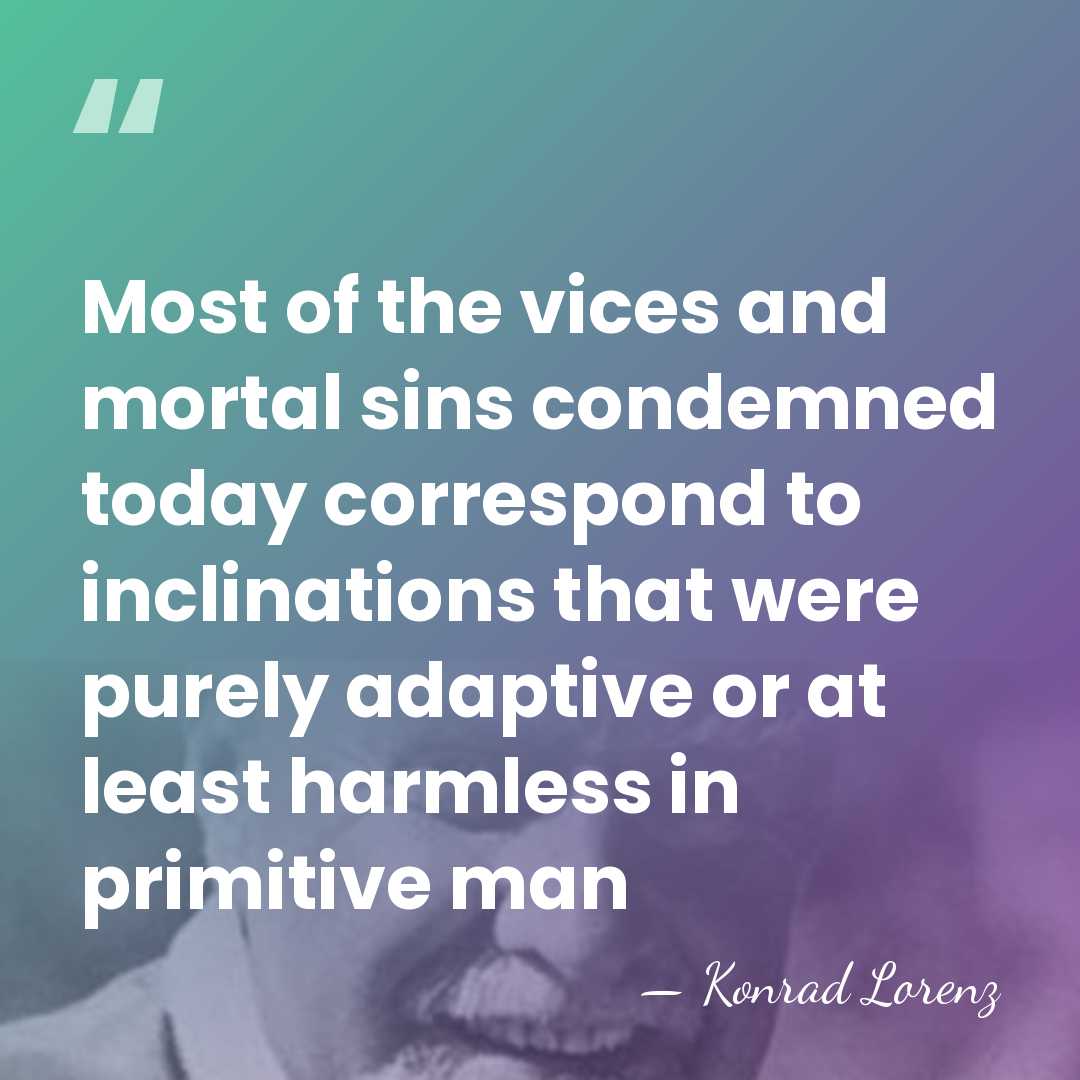 Most of the vices and mortal sins condemned today correspond to inclinations&hellip; - Konrad Lorenz