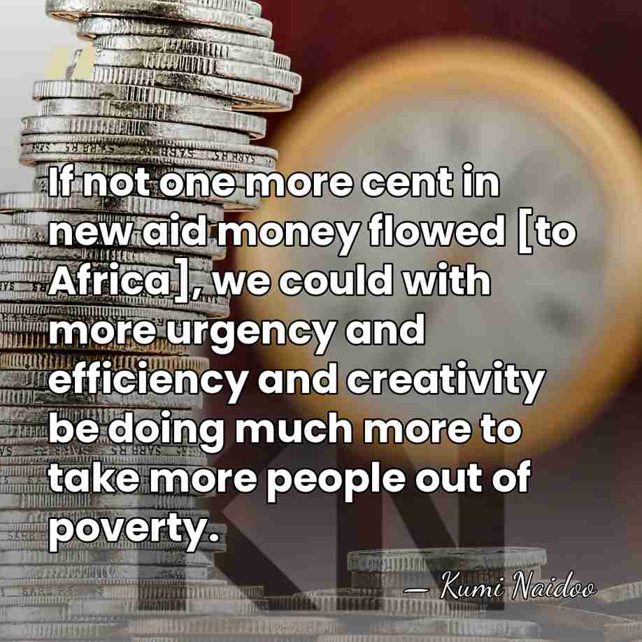 If not one more cent in new aid money flowed [to Africa],&hellip; - Kumi Naidoo