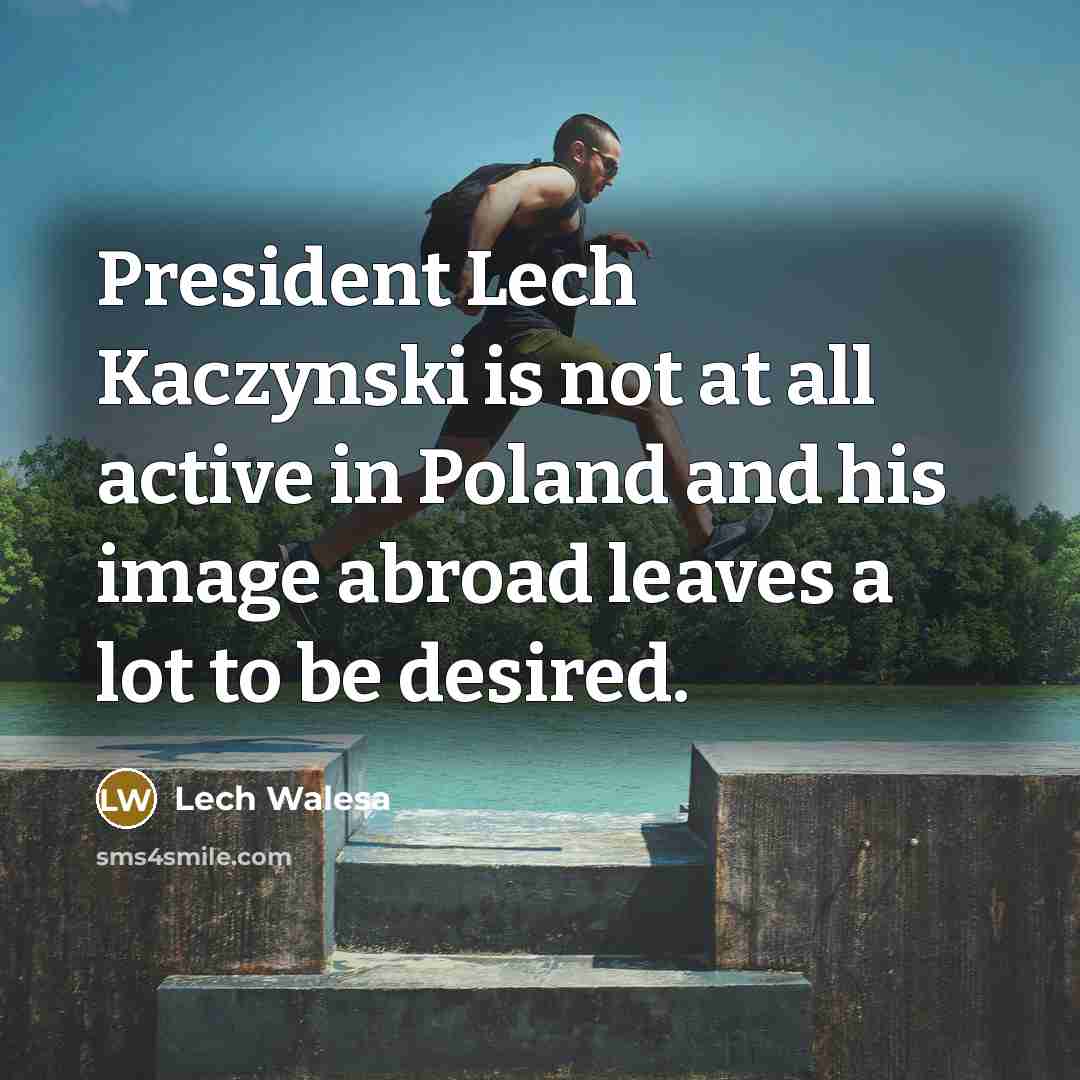 “President Lech Kaczynski is not at all active in Poland…” quote by Lech Walesa