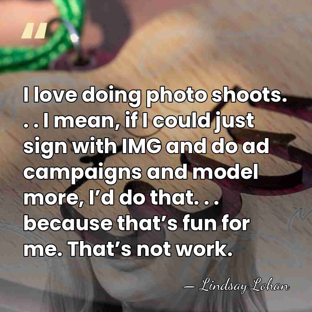I love doing photo shoots. . . I mean, if I could&hellip; - Lindsay Lohan