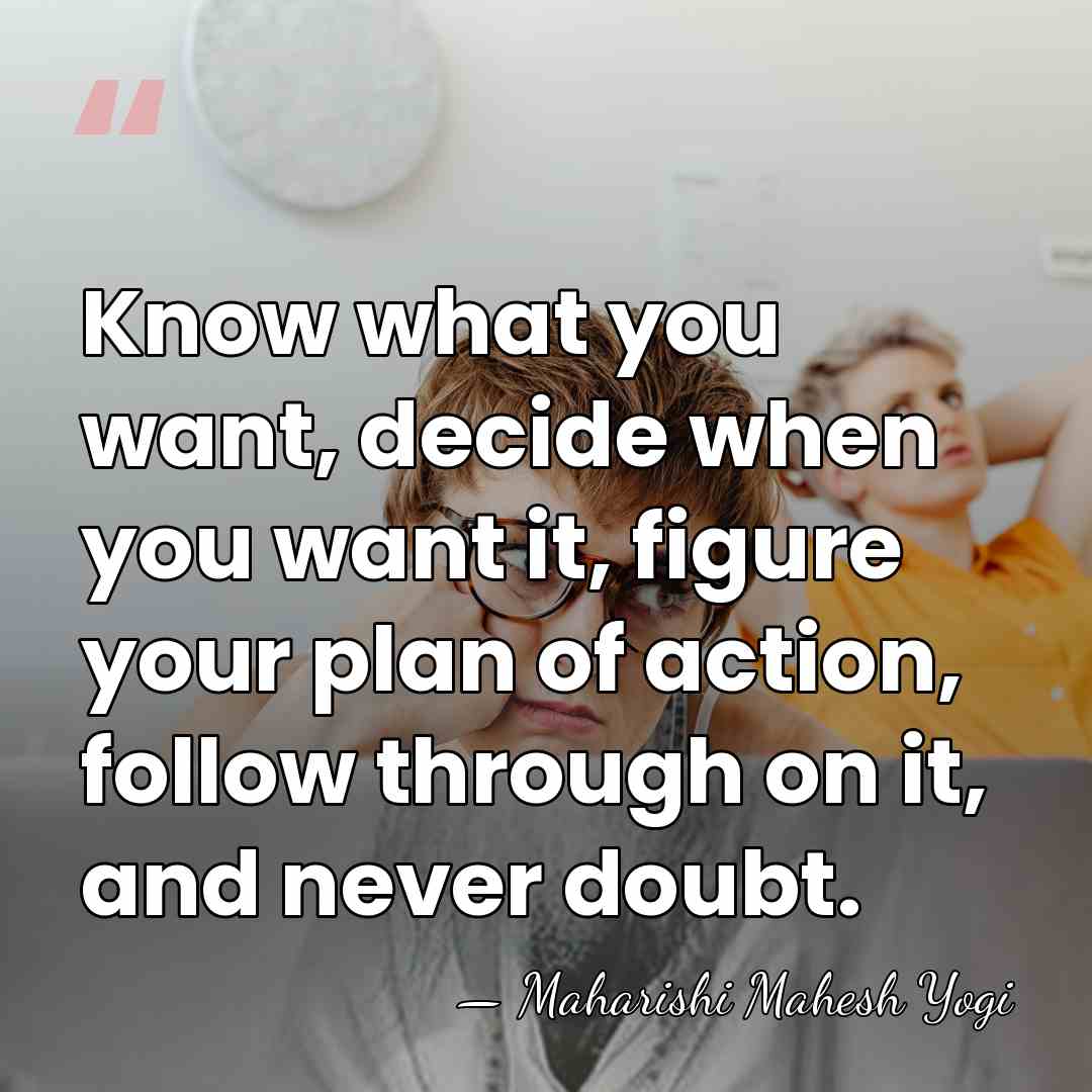 Know what you want, decide when you want it, figure your plan&hellip; - Maharishi Mahesh Yogi