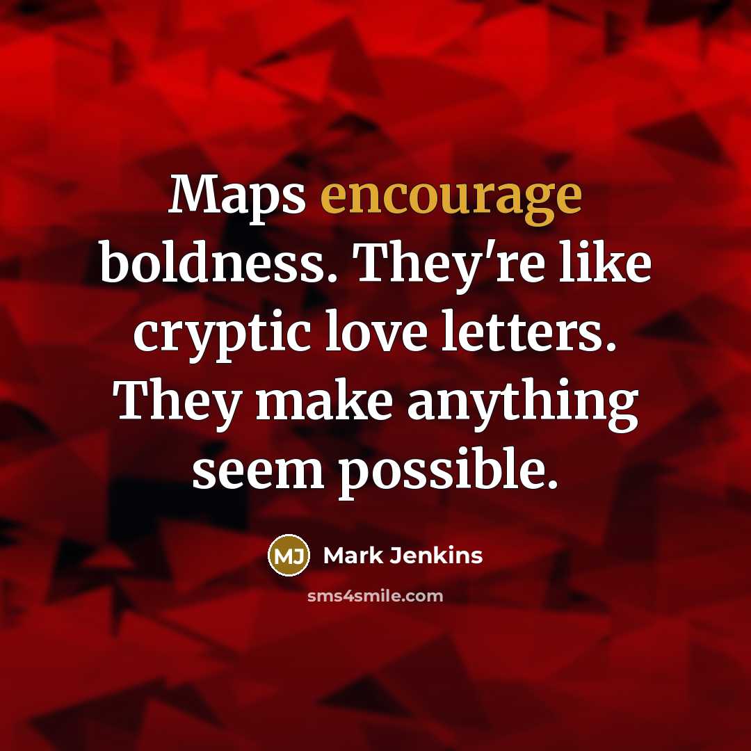 “Maps encourage boldness. They're like cryptic love letters. They make…” quote by Mark Jenkins