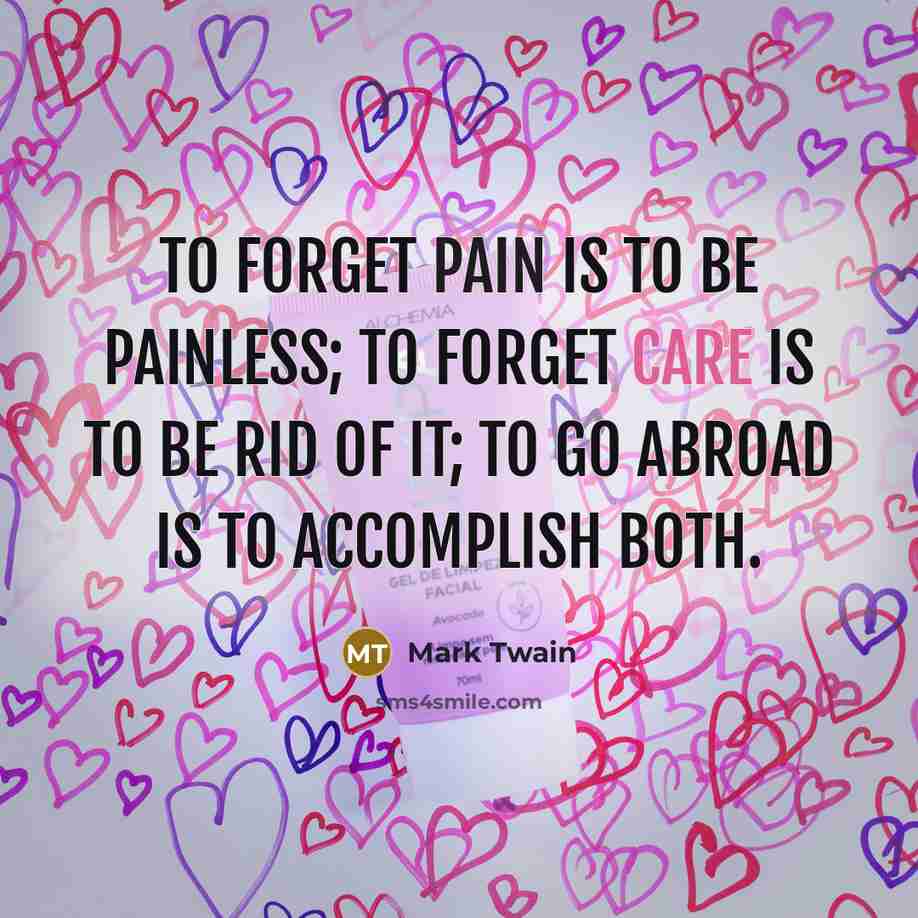 “To forget pain is to be painless; to forget care…” quote by Mark Twain