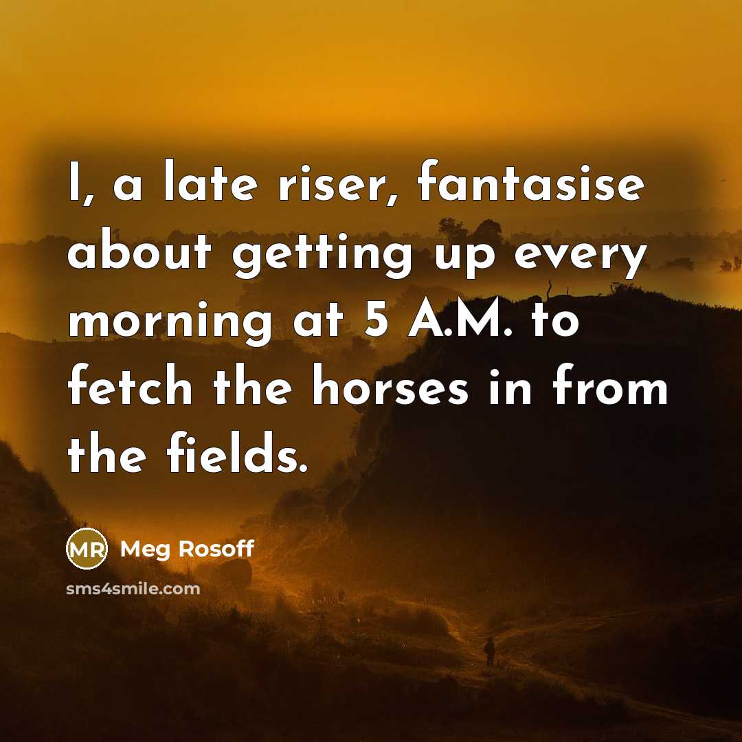 “I, a late riser, fantasise about getting up every morning…” quote by Meg Rosoff