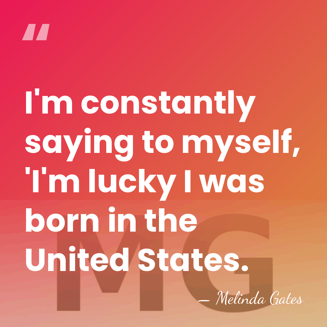I'm constantly saying to myself, 'I'm lucky I was born in the&hellip; - Melinda Gates
