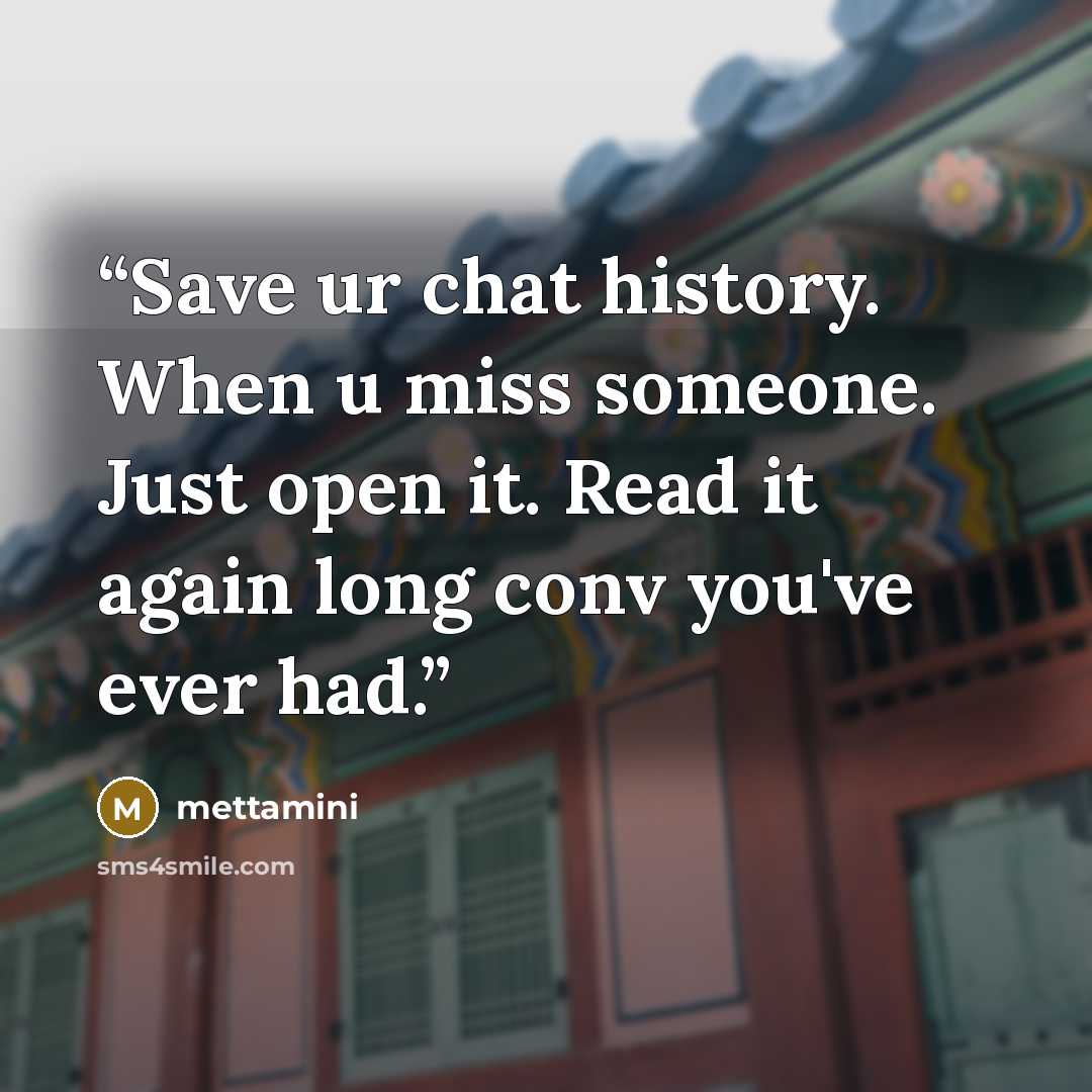 “Save ur chat history. When u miss someone. Just open it. Read it again long conv you've ever had.” quote by mettamini