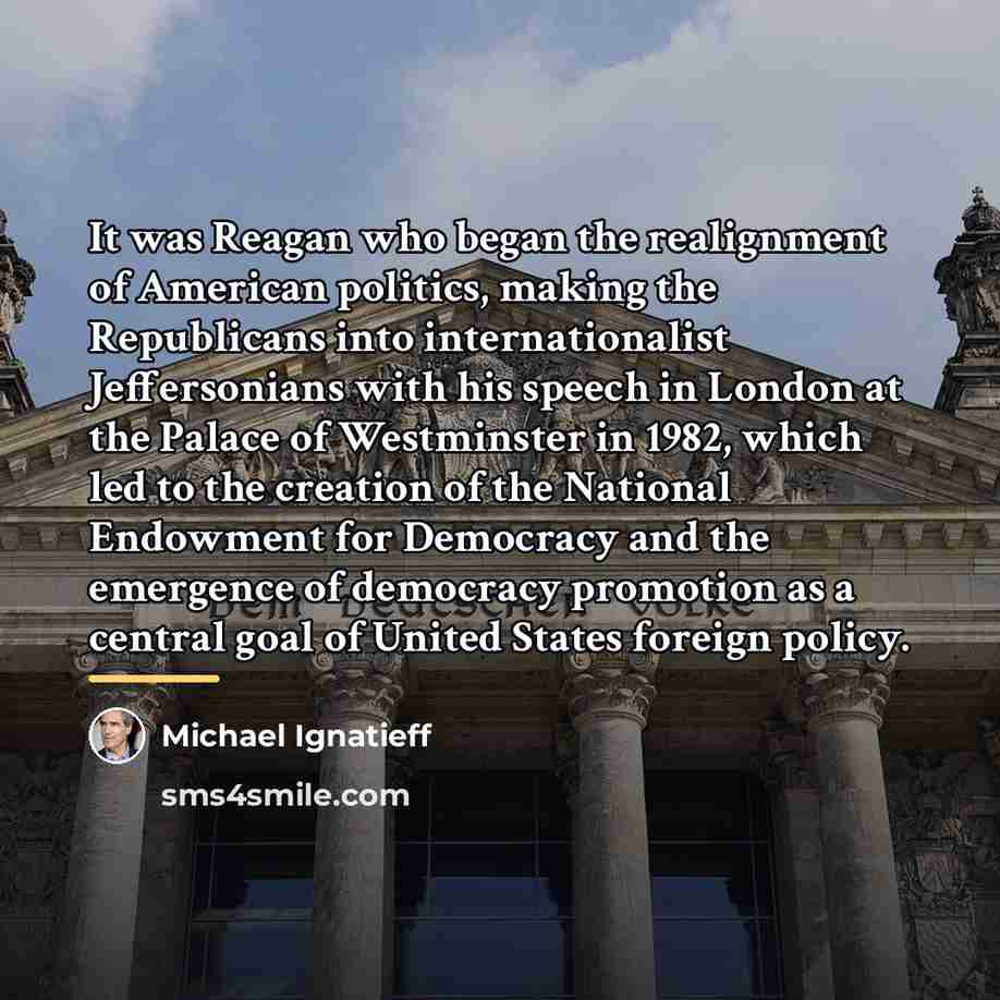 “It was Reagan who began the realignment of American politics,…” quote by Michael Ignatieff