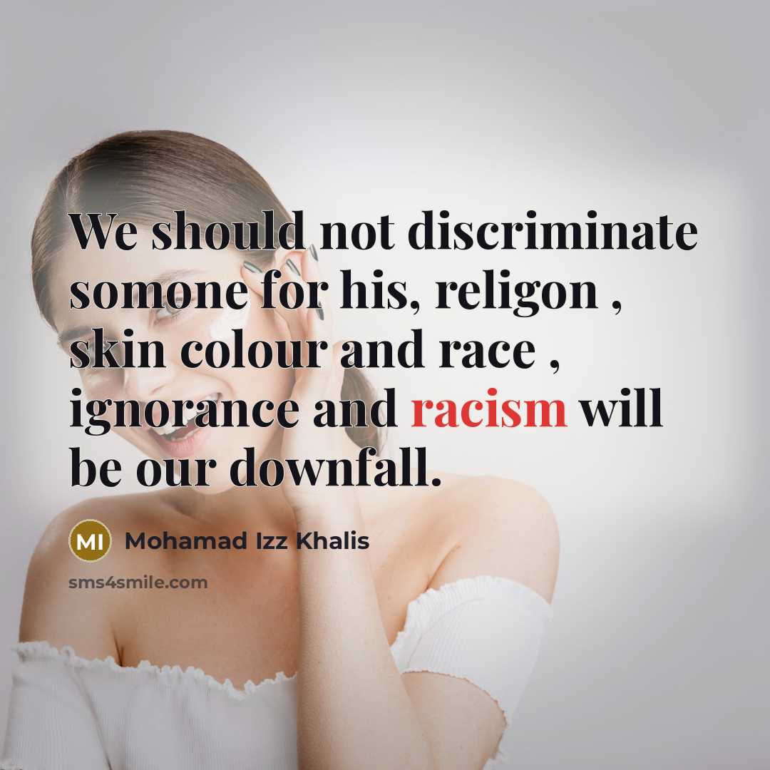 “We should not discriminate somone for his, religon , skin colour and race , ignorance and racism will be our downfall.” quote by Mohamad Izz Khalis