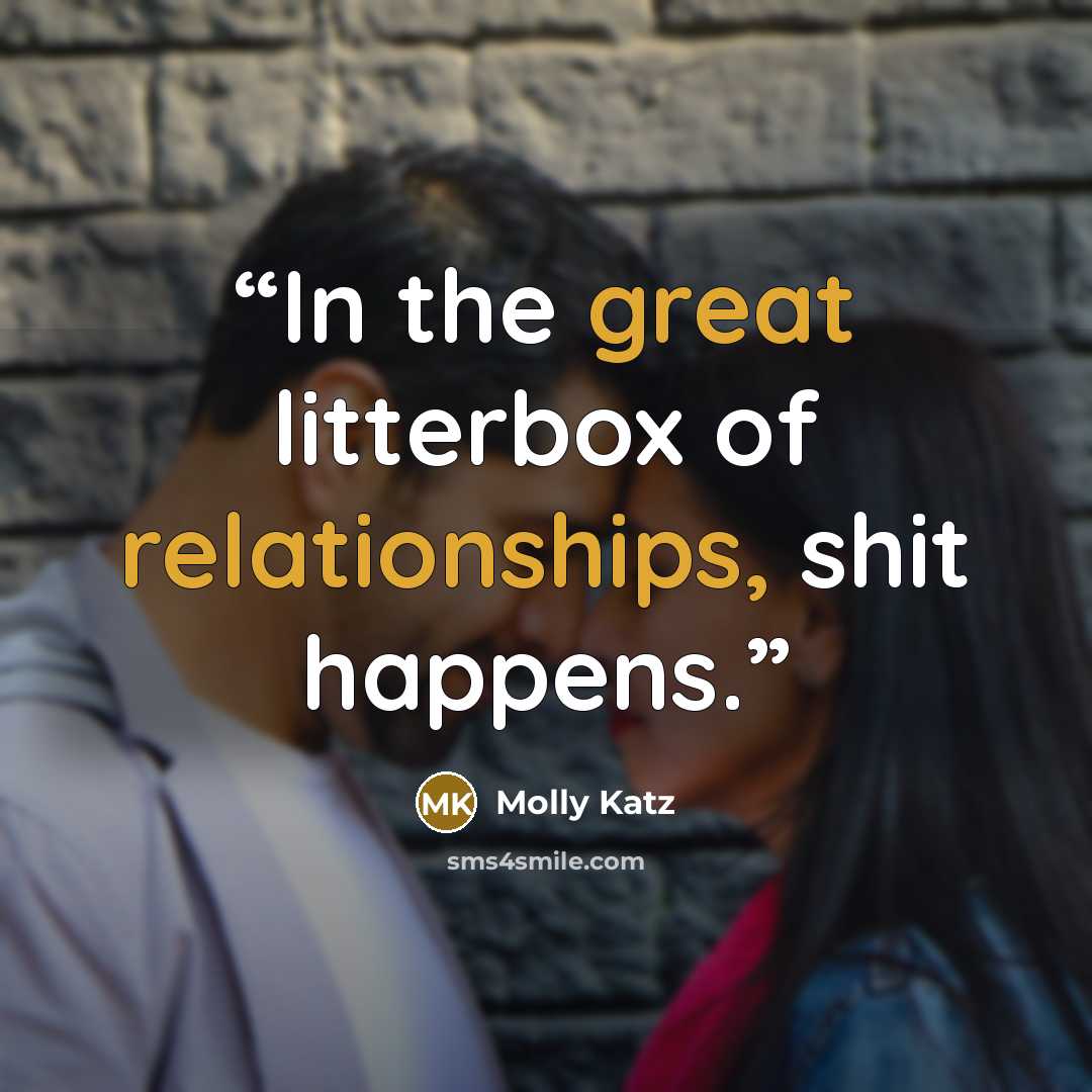 “In the great litterbox of relationships, shit happens.” quote by Molly Katz