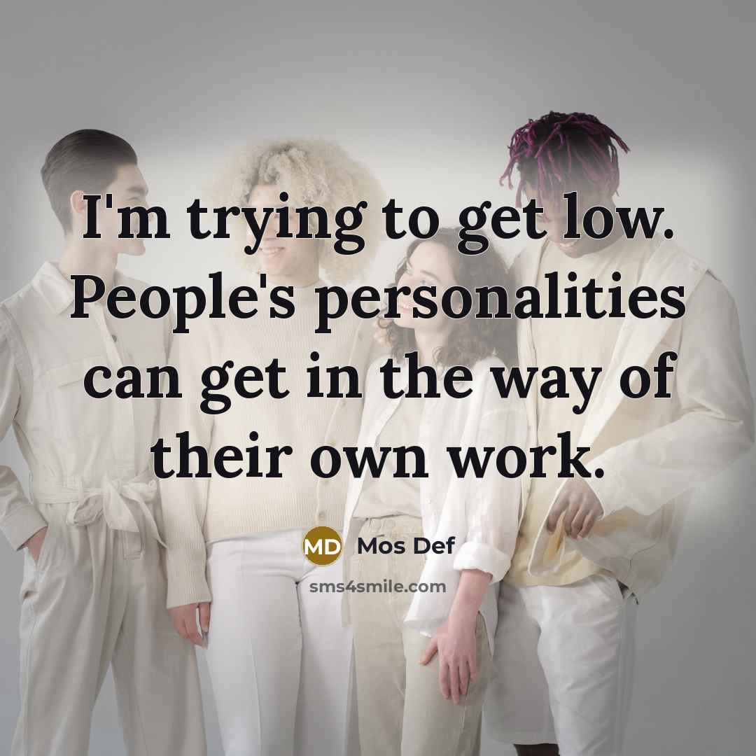 “I'm trying to get low. People's personalities can get in…” quote by Mos Def